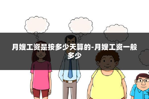 月嫂工资是按多少天算的-月嫂工资一般多少