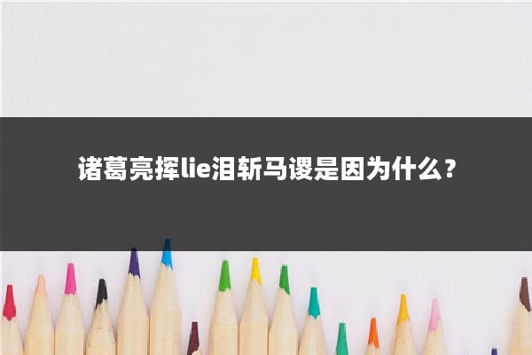 诸葛亮挥lie泪斩马谡是因为什么？