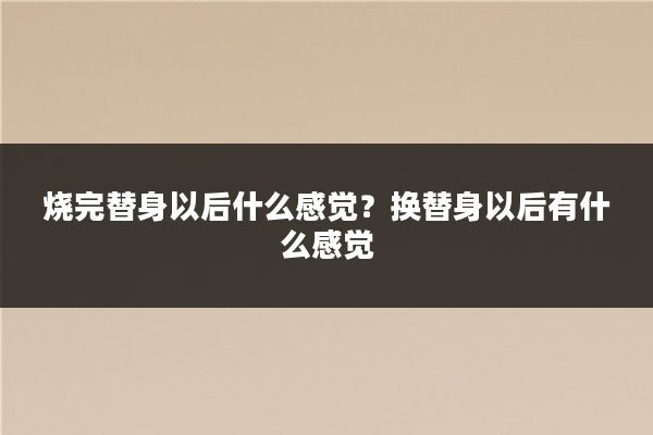 烧完替身以后什么感觉？换替身以后有什么感觉