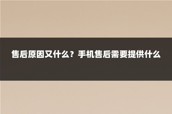 售后原因又什么？手机售后需要提供什么
