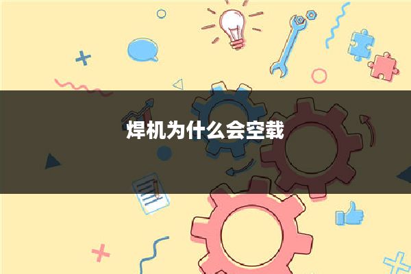 焊机为什么会空载