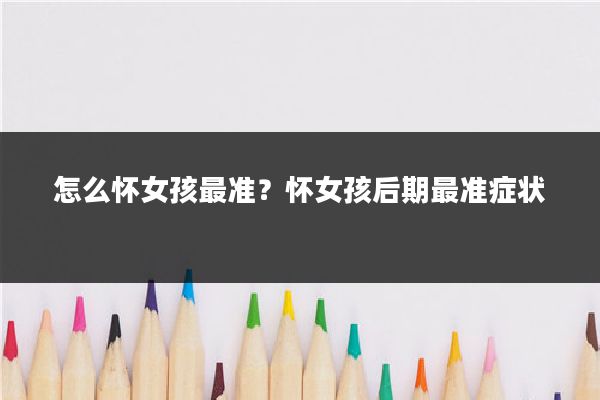 怎么怀女孩最准?怀女孩后期最准症状