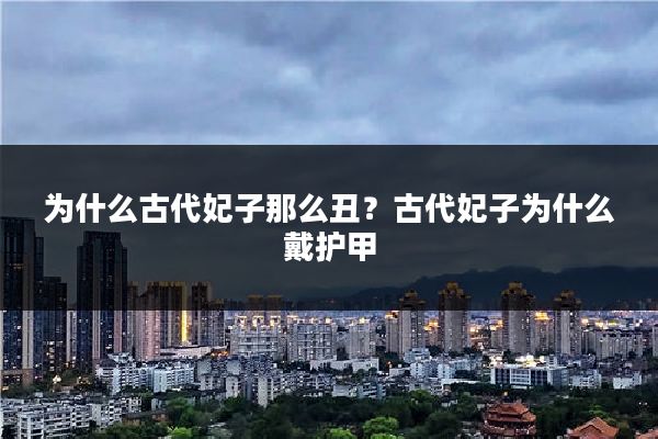 为什么古代妃子那么丑？古代妃子为什么戴护甲