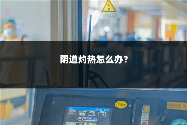 阴道灼热怎么办?