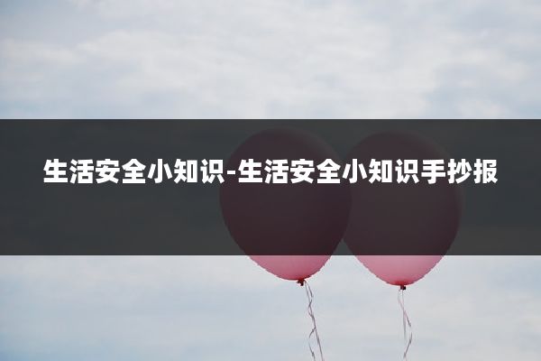 生活安全小知识-生活安全小知识手抄报