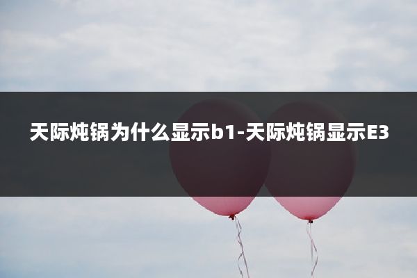 天际炖锅为什么显示b1-天际炖锅显示E3