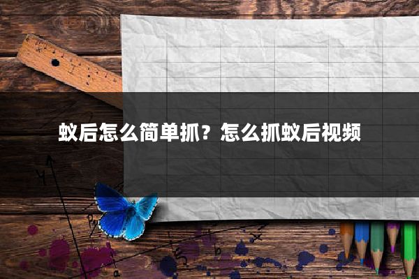 蚁后怎么简单抓？怎么抓蚁后视频