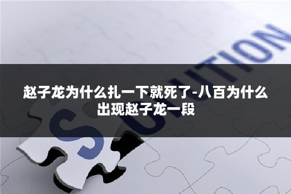 赵子龙为什么扎一下就死了-八百为什么出现赵子龙一段