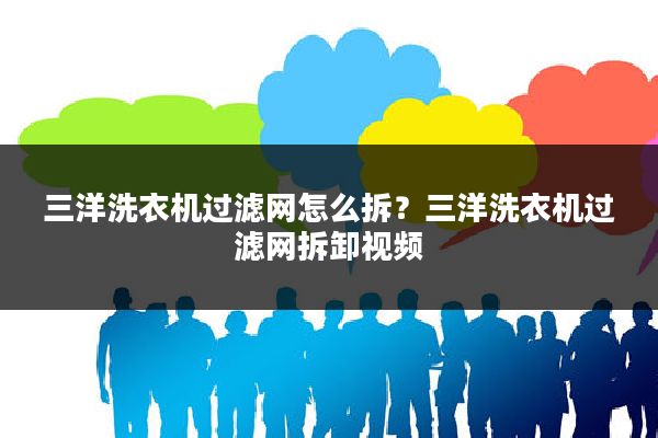 三洋洗衣机过滤网怎么拆?三洋洗衣机过滤网拆卸视频