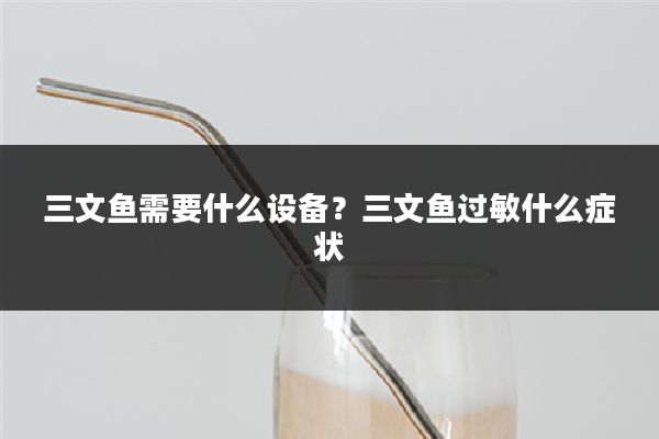三文鱼需要什么设备？三文鱼过敏什么症状