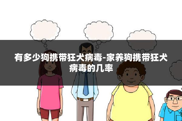 有多少狗携带狂犬病毒-家养狗携带狂犬病毒的几率