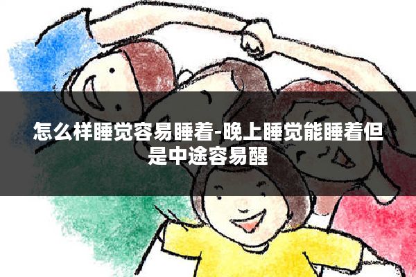 怎么样睡觉容易睡着-晚上睡觉能睡着但是中途容易醒
