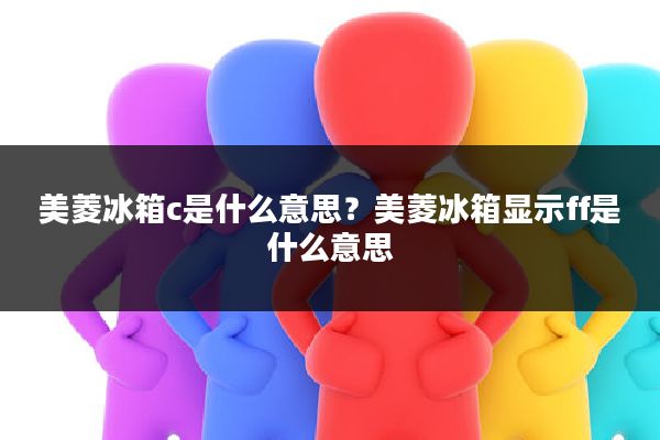 美菱冰箱c是什么意思?美菱冰箱显示ff是什么意思