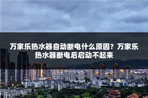 万家乐热水器自动断电什么原因？万家乐热水器断电后启动不起来
