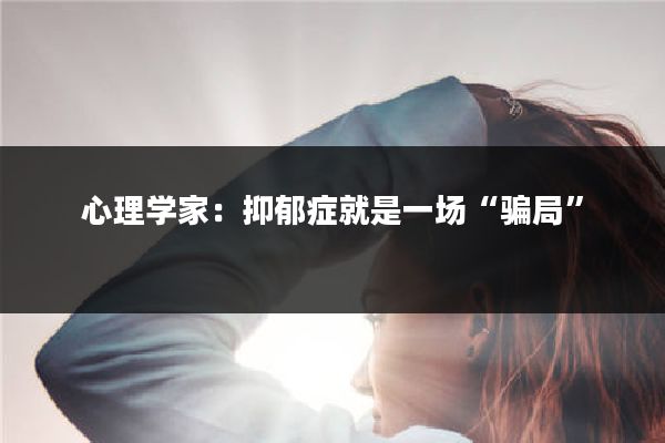 心理学家：抑郁症就是一场“骗局”