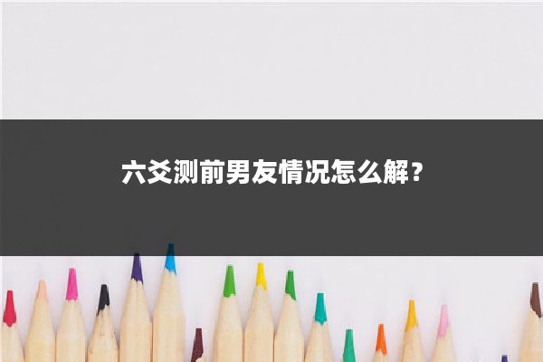 六爻测前男友情况怎么解？
