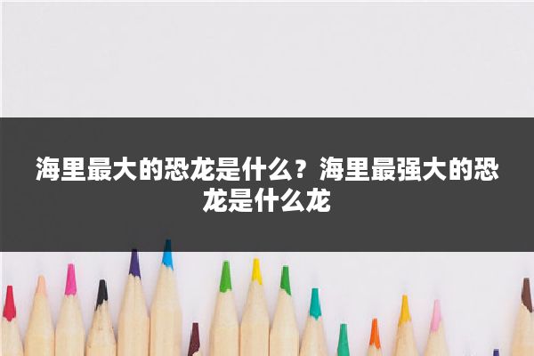 海里最大的恐龙是什么？海里最强大的恐龙是什么龙