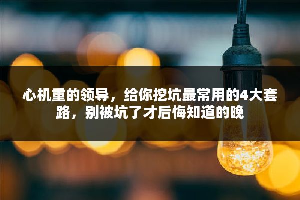 心机重的领导，给你挖坑最常用的4大套路，别被坑了才后悔知道的晚