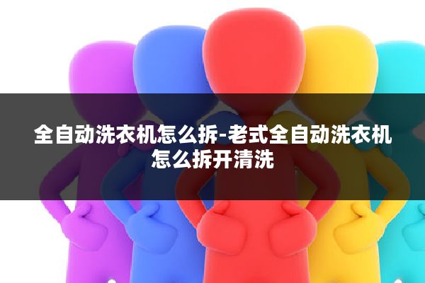全自动洗衣机怎么拆-老式全自动洗衣机怎么拆开清洗
