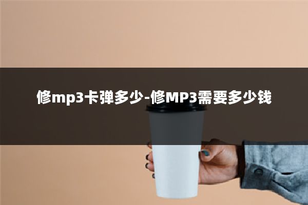 修mp3卡弹多少-修MP3需要多少钱