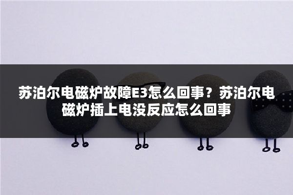 苏泊尔电磁炉故障E3怎么回事?苏泊尔电磁炉插上电没反应怎么回事