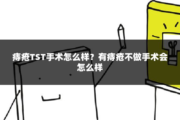 痔疮TST手术怎么样?有痔疮不做手术会怎么样