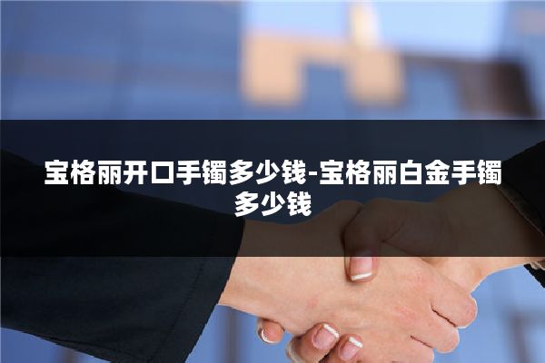 宝格丽开口手镯多少钱-宝格丽白金手镯多少钱