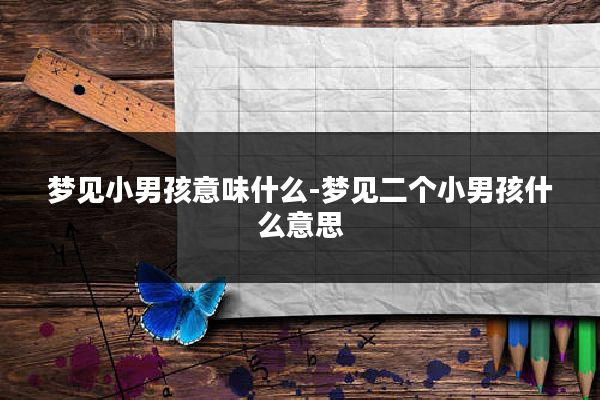梦见小男孩意味什么-梦见二个小男孩什么意思