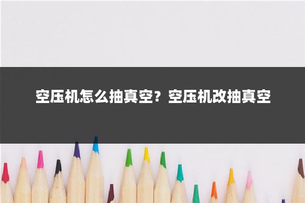 空压机怎么抽真空？空压机改抽真空