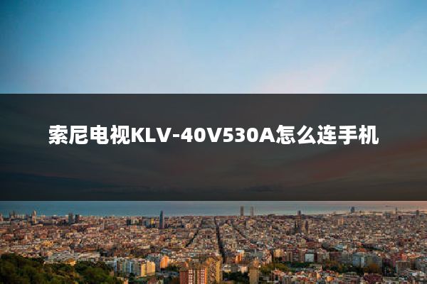 索尼电视KLV-40V530A怎么连手机