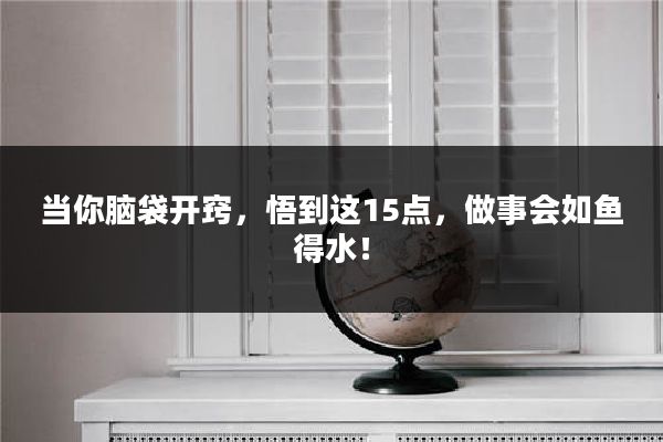当你脑袋开窍,悟到这15点,做事会如鱼得水!