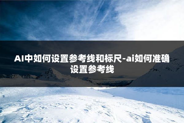 AI中如何设置参考线和标尺-ai如何准确设置参考线