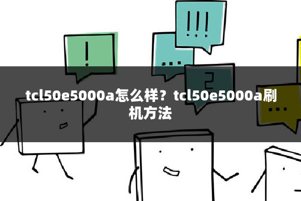 tcl50e5000a怎么样?tcl50e5000a刷机方法
