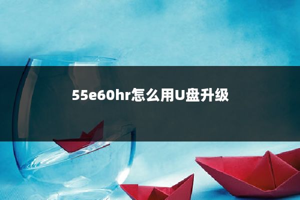 55e60hr怎么用U盘升级