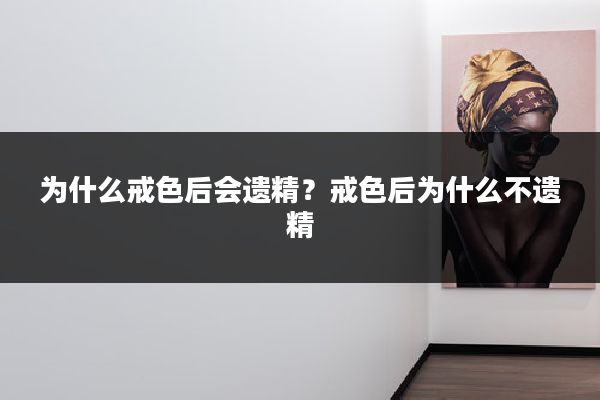 为什么戒色后会遗精?戒色后为什么不遗精