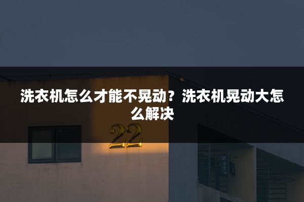 洗衣机怎么才能不晃动?洗衣机晃动大怎么解决