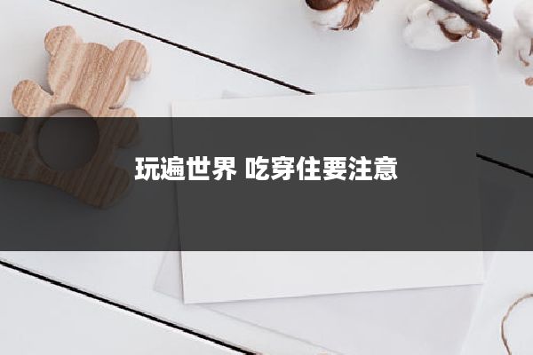 玩遍世界 吃穿住要注意