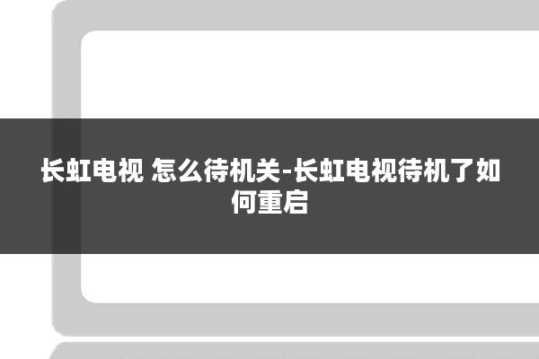 长虹电视 怎么待机关-长虹电视待机了如何重启