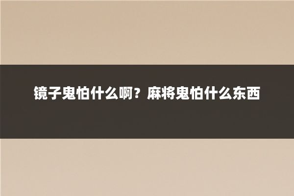 镜子鬼怕什么啊?麻将鬼怕什么东西