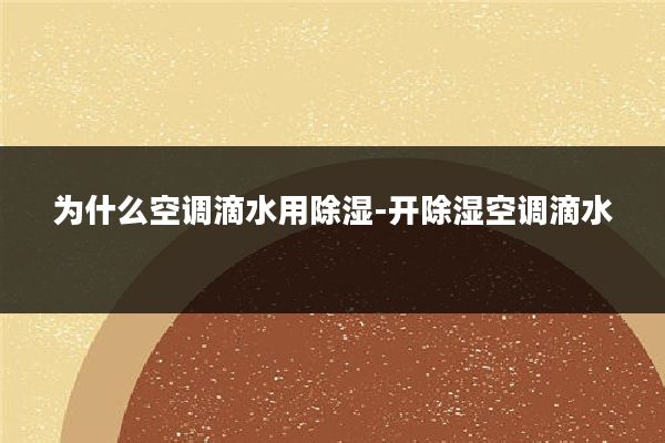 为什么空调滴水用除湿-开除湿空调滴水