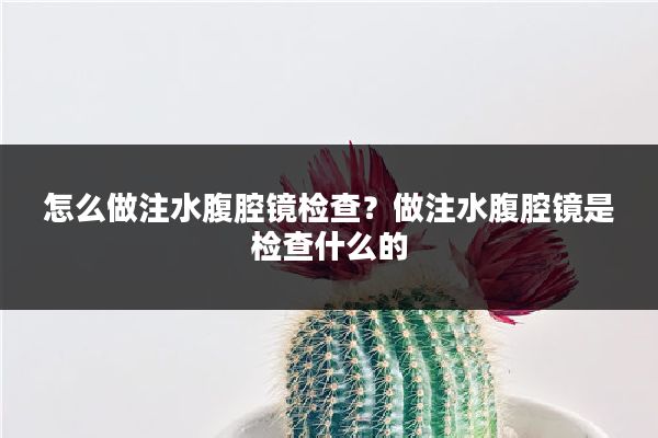 怎么做注水腹腔镜检查？做注水腹腔镜是检查什么的