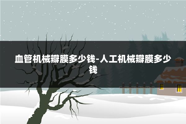 血管机械瓣膜多少钱-人工机械瓣膜多少钱