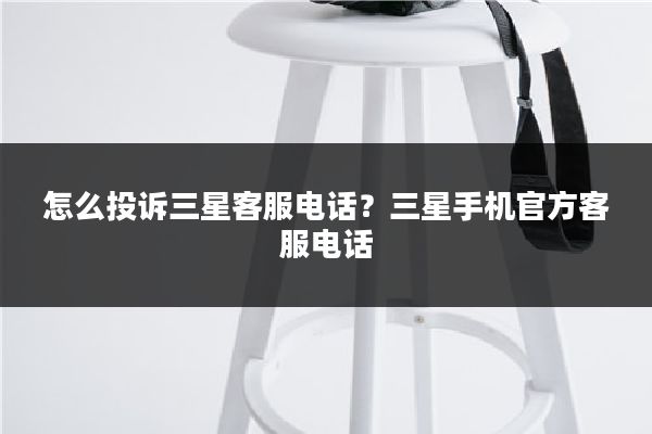 怎么投诉三星客服电话？三星手机官方客服电话