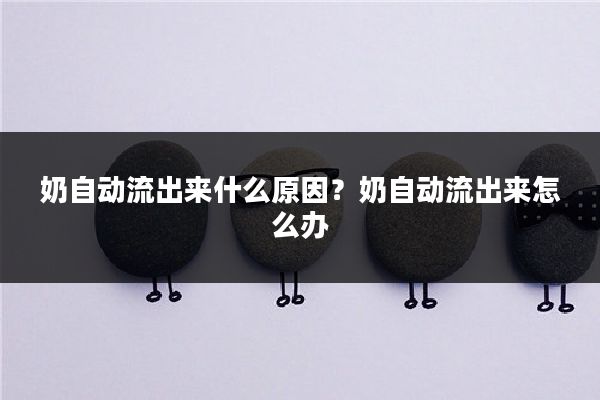 奶自动流出来什么原因？奶自动流出来怎么办