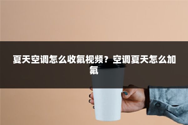夏天空调怎么收氟视频?空调夏天怎么加氟