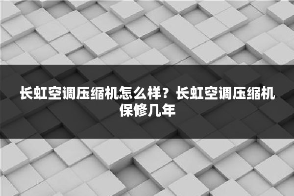 长虹空调压缩机怎么样?长虹空调压缩机保修几年