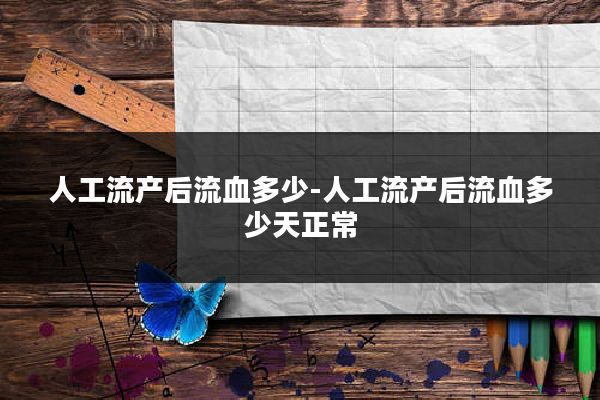 人工流产后流血多少-人工流产后流血多少天正常