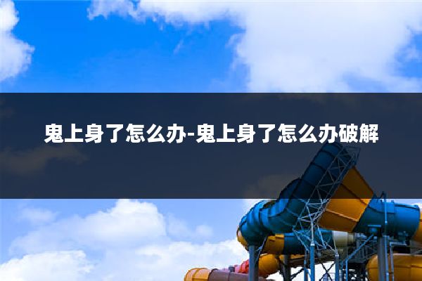 鬼上身了怎么办-鬼上身了怎么办破解