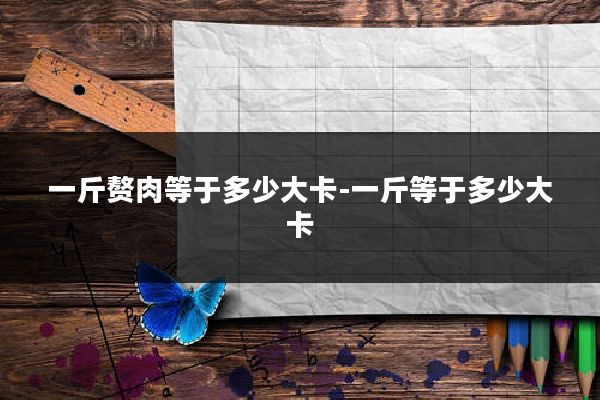 一斤赘肉等于多少大卡-一斤等于多少大卡