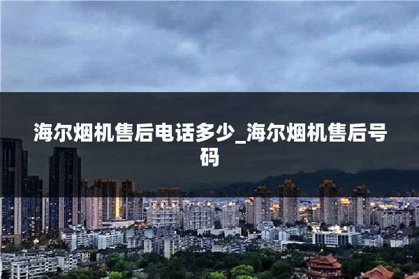 海尔烟机售后电话多少_海尔烟机售后号码